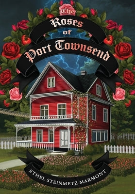 The Roses of Port Townsend: A Tale of Mystery, Magic, Science, (and Tomatoes) in a Seaport Village by Marmont, Ethel Steinmetz