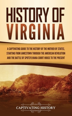 History of Virginia: A Captivating Guide to the History of the Mother of States, Starting from Jamestown through the American Revolution an by History, Captivating