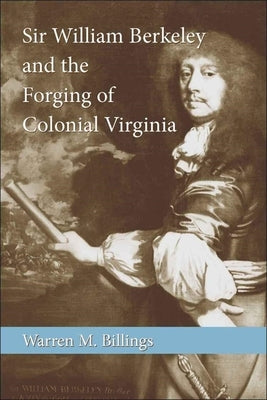 Sir William Berkeley and the Forging of Colonial Virginia by Billings, Warren M.