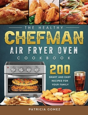 The Healthy Chefman Air Fryer Oven Cookbook: 200 Smart and Easy Recipes for Your Family by Gomez, Patricia