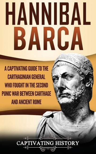 Hannibal Barca: A Captivating Guide to the Carthaginian General Who Fought in the Second Punic War Between Carthage and Ancient Rome by History, Captivating