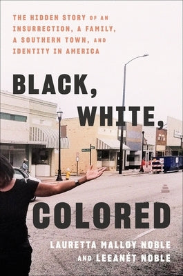Black, White, Colored: The Hidden Story of an Insurrection, a Family, a Southern Town, and Identity in America by Noble, Lauretta Malloy