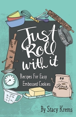 Just Roll with It; Recipes for Easy Embossed Cookies by Krems, Stacy