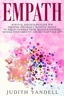 Empath: Survival and Healing Guide for Empaths and Highly Sensitive People to Shield Yourself From Negative Energies, Manage Your Empathy and Develop by Yandell, Judith