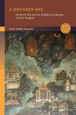A Drunken Bee: Sunthorn Phu and the Buddhist Landscapes of Early Bangkok by McBain, Paul Lewis