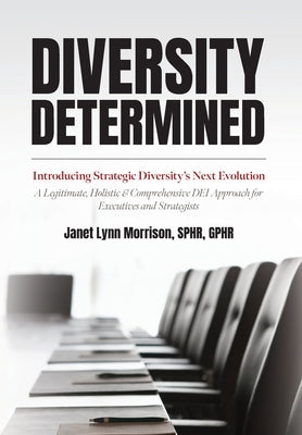 Diversity Determined: Introducing Strategic Diversity's Next Evolution - A Legitimate, Holistic, & Comprehensive DEI Approach for Executives by Morrison, Sphr Janet