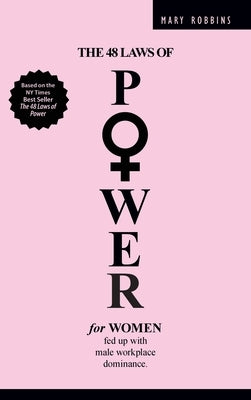 The 48 Laws of Power for Women Fed up with Male Workplace Dominance by Robbins, Mary