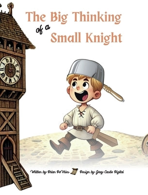 The Big Thinking of a Small Knight: Many Brave Hearts Will Save The Day! by DeVries, Brian J.