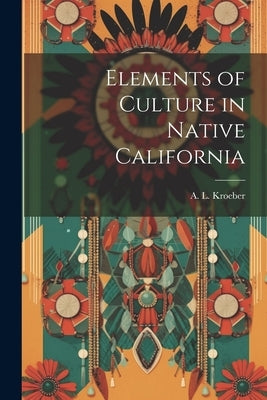 Elements of Culture in Native California by Kroeber, A. L. (Alfred Louis) 1876-1