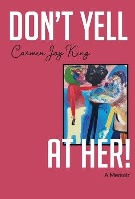 Don't Yell at Her!: A Memoir of Psychedelics, Crossing Borders, and Finding Freedom from Love Addiction by King, Carmen Joy