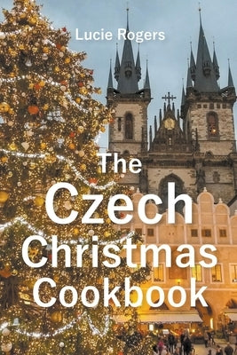 The Czech Christmas Cookbook by Rogers, Lucie