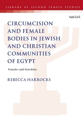 Male Circumcision and Female Bodies in Jewish and Christian Communities of Ancient Egypt: Females and Foreskins by Harrocks, Rebecca