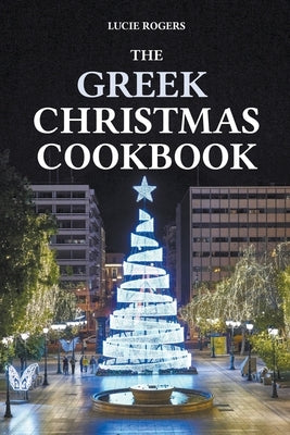 The Greek Christmas Cookbook by Rogers, Lucie