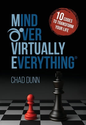 Mind Over Virtually Everything: 10 Codes to Transform Your Life by Dunn, Chad