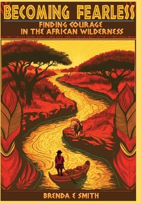 Becoming Fearless: Finding Courage in the African Wilderness by Smith, Brenda E.