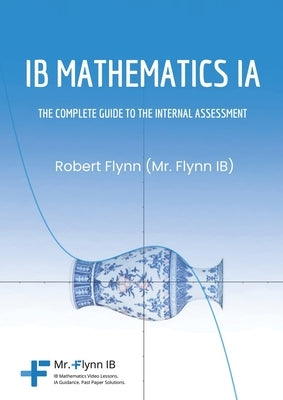 IB Mathematics Ia: The Complete Guide to the Internal Assesment by Flynn, Robert