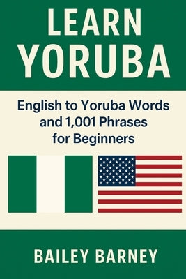 Learn Yoruba: English to Yoruba Words and 1,001 Phrases for Beginners by Barney, Bailey