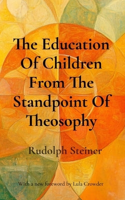 The Education Of Children From The Standpoint Of Theosophy: Unlocking Theosophical Wisdom for the 21st Century by Steiner, Rudolph