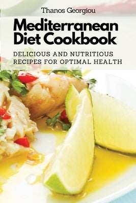 Mediterranean Diet Cookbook: Delicious and Nutritious Recipes for Optimal Health by Thanos Georgiou