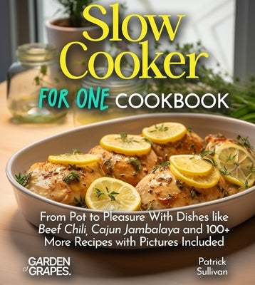 Slow Cooker For One Cookbook: From Pot to Pleasure With Dishes like Beef Chili, Cajun Jambalaya and 100+ More Recipes with Pictures Included by Sullivan, Patrick