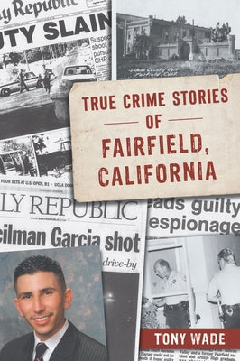 True Crime Stories of Fairfield, California by Wade, Tony