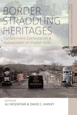 Border Straddling Heritages: Containment, Contestation, and Appreciation of Shared Pasts by Mozaffari, Ali