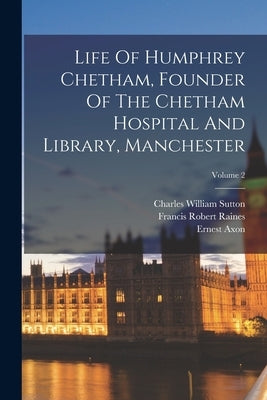 Life Of Humphrey Chetham, Founder Of The Chetham Hospital And Library, Manchester; Volume 2 by Raines, Francis Robert