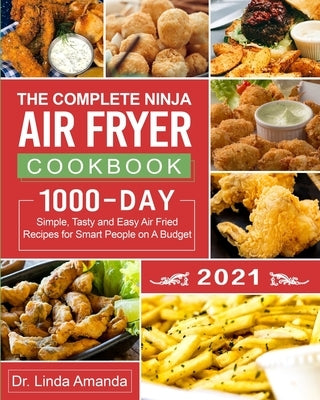 The Complete Ninja Air Fryer Cookbook 2021: 1000-Day Simple, Tasty and Easy Air Fried Recipes for Smart People on A Budget Bake, Grill, Fry and Roast by Amanda, Linda