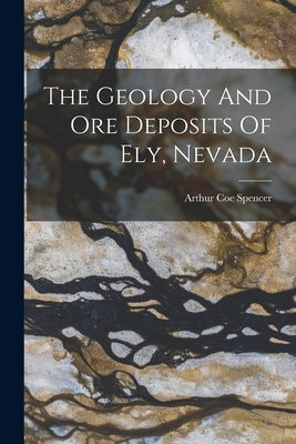 The Geology And Ore Deposits Of Ely, Nevada by Spencer, Arthur Coe