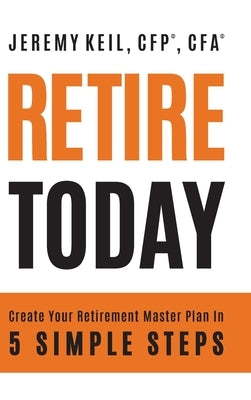Retire Today: Create Your Retirement Master Plan in 5 Simple Steps by Keil, Jeremy