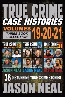 True Crime Case Histories - (Books 19, 20, & 21): 36 Disturbing Stories True Crime Stories by Neal, Jason