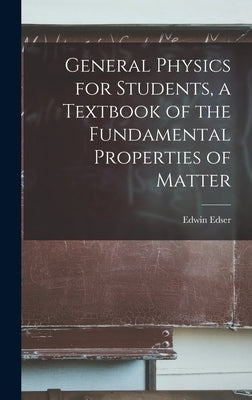 General Physics for Students, a Textbook of the Fundamental Properties of Matter by Edser, Edwin