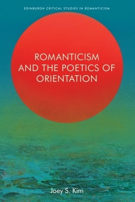 Romanticism and the Poetics of Orientation by Kim, Joey S.