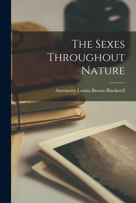 The Sexes Throughout Nature by Blackwell, Antoinette Louisa Brown