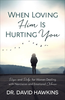 When Loving Him Is Hurting You: Hope and Help for Women Dealing with Narcissism and Emotional Abuse by Hawkins, David