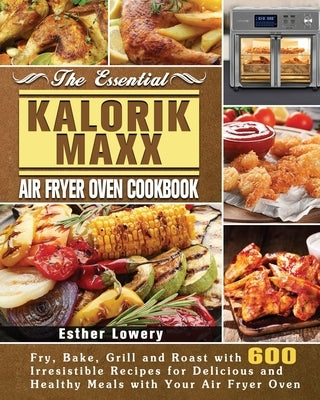 The Essential Kalorik Maxx Air Fryer Oven Cookbook by Lowery, Esther
