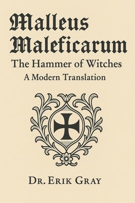 Malleus Maleficarum (The Hammer of Witches): A Modern Translation by Gray, Erik