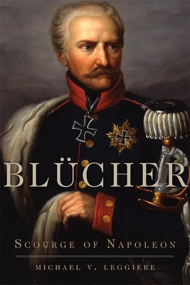 Blücher: Scourge of Napoleon by Leggiere, Michael V.