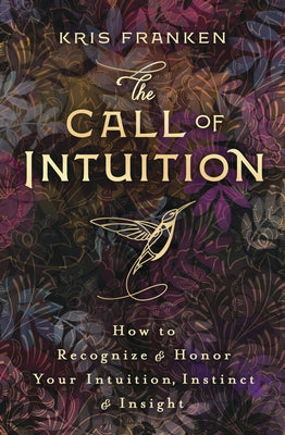 The Call of Intuition: How to Recognize & Honor Your Intuition, Instinct & Insight by Franken, Kris
