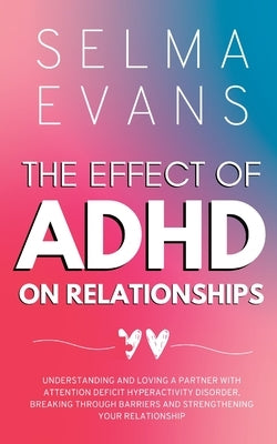 The Effect of ADHD on Relationships: Understanding and Loving a Partner with Attention Deficit Hyperactivity Disorder, Breaking Through Barriers and S by Evans, Selma