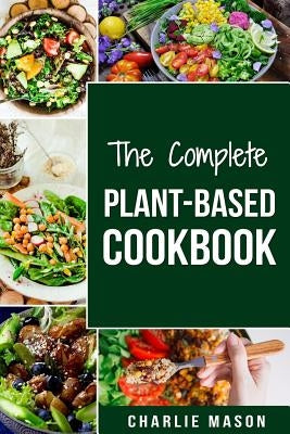 The Complete Plant-Based Cookbook: Plant Based Cookbook Whole Food Plant Based Cookbook by Mason, Charlie