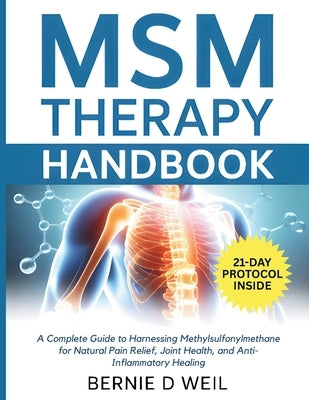 MSM Therapy Handbook: A Complete Guide to Harnessing Methylsulfonylmethane for Natural Pain Relief, Joint Health, and Anti-Inflammatory Healing by Weil, Bernie D.
