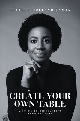 Create Your Own Table A Guide To Discovering Your Purpose by Dolland Tamam, Heather
