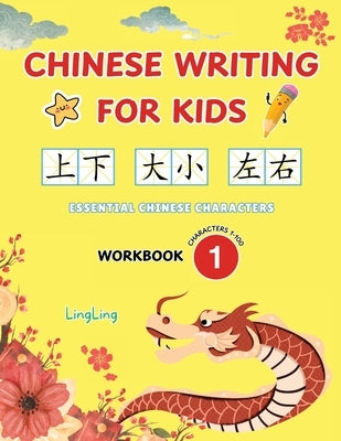 Chinese Writing for Kids: Essential Chinese Characters Workbook 1 (Characters 1-100): Learn and Practice Mandarin Writing for Beginners by Ling, Ling
