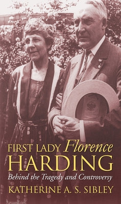 First Lady Florence Harding: Behind the Tragedy and Controversy by Sibley, Katherine A. S.
