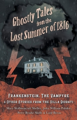 Ghostly Tales from the Lost Summer of 1816 - Frankenstein, The Vampyre & Other Stories from the Villa Diodati by Shelley, Mary