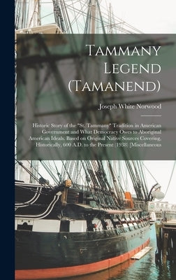 Tammany Legend (Tamanend): Historic Story of the "St. Tammany" Tradition in American Government and What Democracy Owes to Aboriginal American Id by Norwood, Joseph White