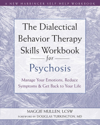 The Dialectical Behavior Therapy Skills Workbook for Psychosis: Manage Your Emotions, Reduce Symptoms, and Get Back to Your Life by Mullen, Maggie