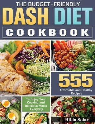 The Budget - Friendly Dash Diet Cookbook: 555 Affordable and Healthy Recipes to Enjoy Your Cooking and Delicious Meals Everyday by Solar, Hilda