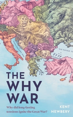 The Why War: Why did long-lasting tensions ignite the Great War? by Newbery, Kent
